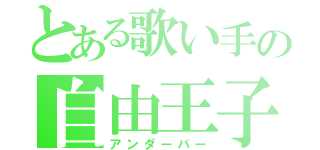 とある歌い手の自由王子（アンダーバー）