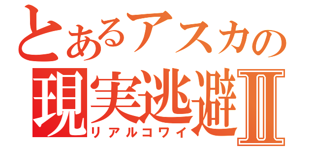 とあるアスカの現実逃避Ⅱ（リアルコワイ）