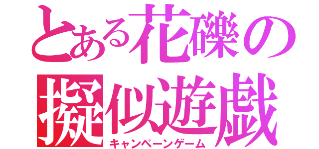 とある花礫の擬似遊戯（キャンペーンゲーム）