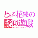 とある花礫の擬似遊戯（キャンペーンゲーム）