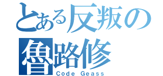 とある反叛の魯路修（Ｃｏｄｅ Ｇｅａｓｓ）