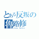 とある反叛の魯路修（Ｃｏｄｅ Ｇｅａｓｓ）