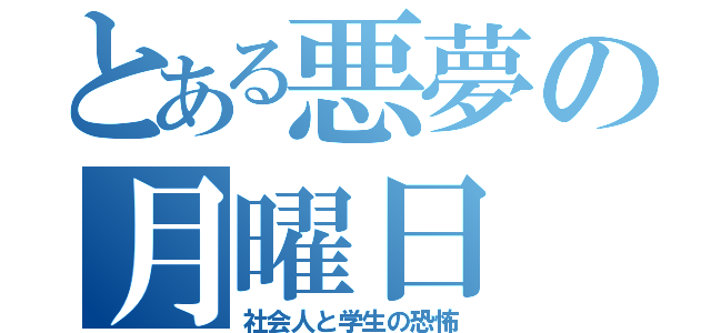 とある悪夢の月曜日（社会人と学生の恐怖）