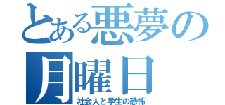 とある悪夢の月曜日（社会人と学生の恐怖）