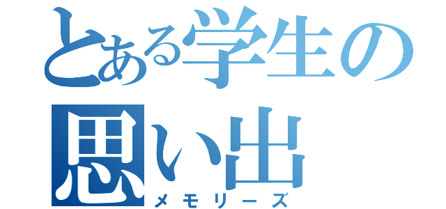 とある学生の思い出（メモリーズ）