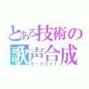 とある技術の歌声合成機（ボーカロイド）