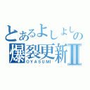 とあるよしよしの爆裂更新Ⅱ（ＯＹＡＳＵＭＩ）