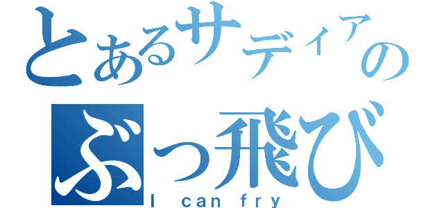 とあるサディアのぶっ飛び（Ｉ ｃａｎ ｆｒｙ）