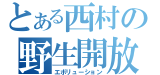 とある西村の野生開放（エボリューション）