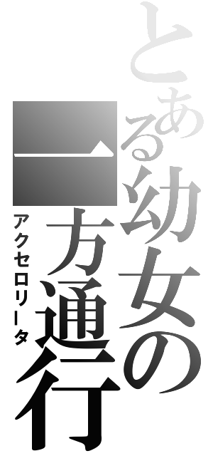 とある幼女の一方通行（アクセロリータ）