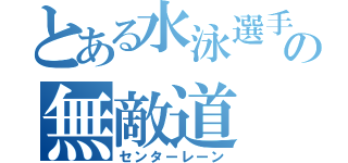 とある水泳選手の無敵道（センターレーン）