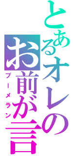 とあるオレのお前が言うな（ブーメラン）