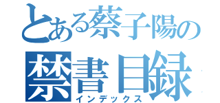 とある蔡子陽の禁書目録（インデックス）