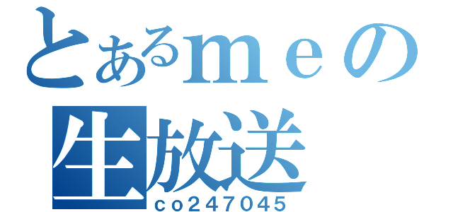 とあるｍｅの生放送（ｃｏ２４７０４５）