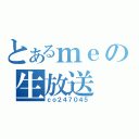 とあるｍｅの生放送（ｃｏ２４７０４５）