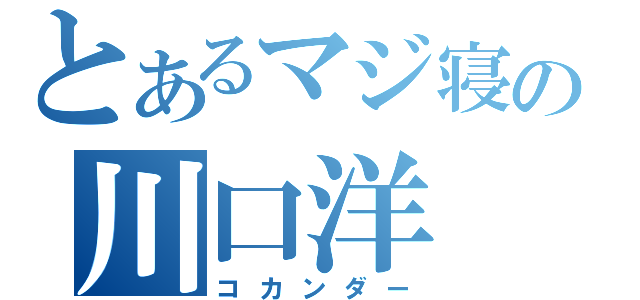 とあるマジ寝の川口洋（コカンダー）