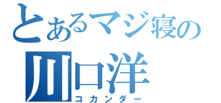 とあるマジ寝の川口洋（コカンダー）