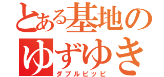 とある基地のゆずゆき（ダブルピッピ）