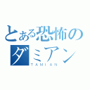 とある恐怖のダミアン（ＴＡＭＩＡＮ）