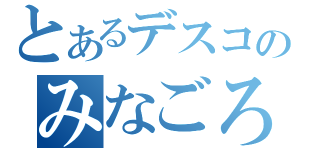 とあるデスコのみなごろし（）