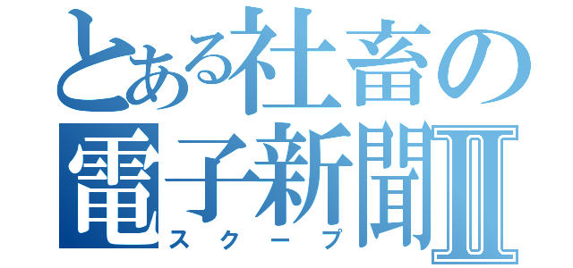 とある社畜の電子新聞Ⅱ（スクープ）