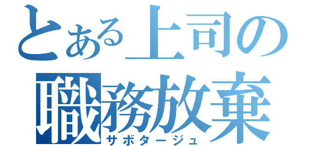 とある上司の職務放棄（サボタージュ）