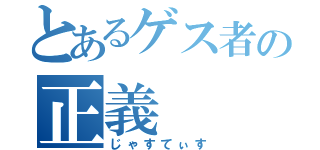 とあるゲス者の正義（じゃすてぃす）