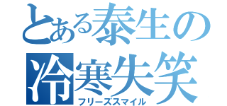 とある泰生の冷寒失笑（フリーズスマイル）