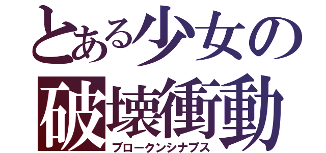 とある少女の破壊衝動（ブロークンシナプス）