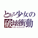 とある少女の破壊衝動（ブロークンシナプス）