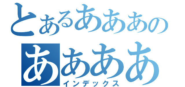 とあるあああのあああああ（インデックス）