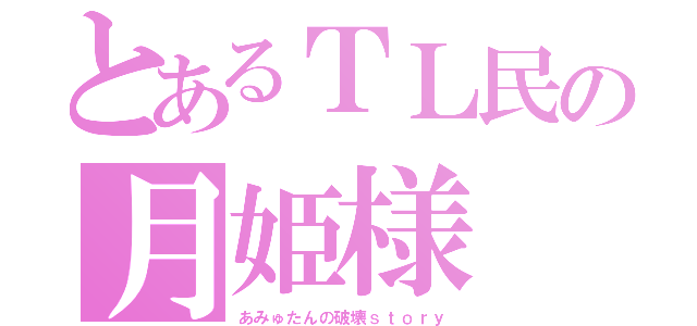 とあるＴＬ民の月姫様（あみゅたんの破壊ｓｔｏｒｙ）