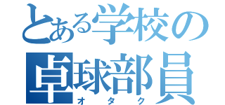 とある学校の卓球部員（オタク）