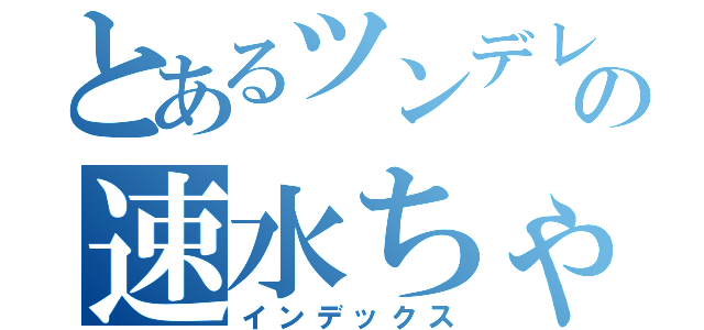 とあるツンデレの速水ちゃん（インデックス）