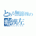 とある無節操の癡漢左（インデックス）