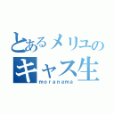 とあるメリユのキャス生（ｍｏｒａｎａｍａ）