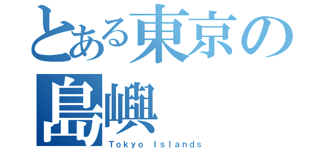 とある東京の島嶼（Ｔｏｋｙｏ Ｉｓｌａｎｄｓ）