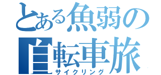 とある魚弱の自転車旅（サイクリング）