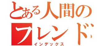 とある人間のフレンドヨロシク（インデックス）