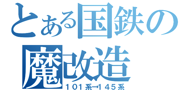 とある国鉄の魔改造（１０１系→１４５系）