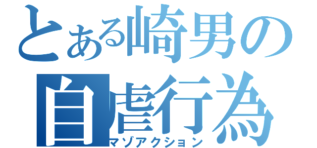 とある崎男の自虐行為（マゾアクション）