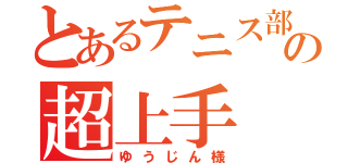 とあるテニス部の超上手（ゆうじん様）