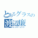 とあるグラスの渡辺廉（ドンキーコング）