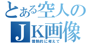 とある空人のＪＫ画像（情熱的に考えて）