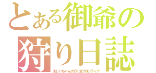 とある御爺の狩り日誌（おじいちゃんの行く生フロンティア）