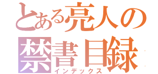 とある亮人の禁書目録（インデックス）