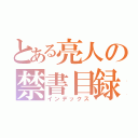 とある亮人の禁書目録（インデックス）