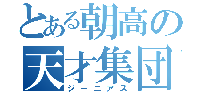 とある朝高の天才集団（ジーニアス）