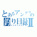 とあるアングラーの釣り目録Ⅱ（インデックス）