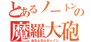 とあるノートンの魔羅大砲（おちんちんキャノン）